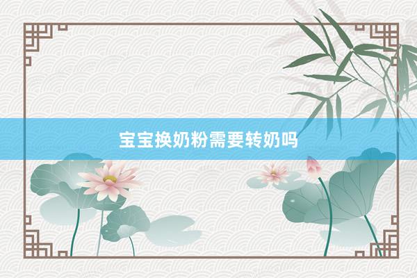 宝宝换奶粉需要转奶吗