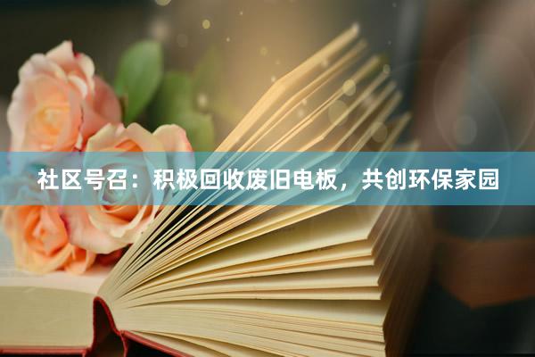 社区号召：积极回收废旧电板，共创环保家园