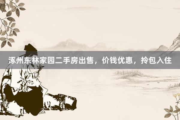 涿州东林家园二手房出售，价钱优惠，拎包入住