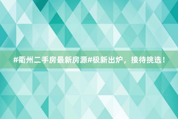 #衢州二手房最新房源#极新出炉，接待挑选！