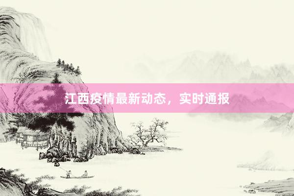 江西疫情最新动态，实时通报