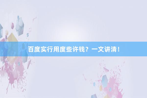 百度实行用度些许钱？一文讲清！