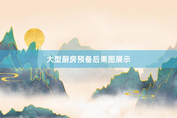大型厨房预备后果图展示