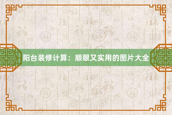 阳台装修计算：顺眼又实用的图片大全