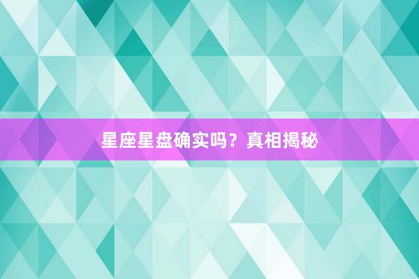 星座星盘确实吗？真相揭秘