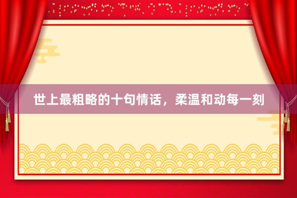 世上最粗略的十句情话，柔温和动每一刻