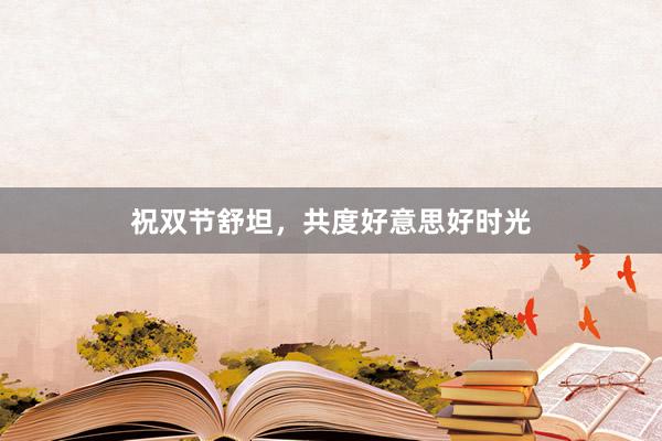 祝双节舒坦，共度好意思好时光
