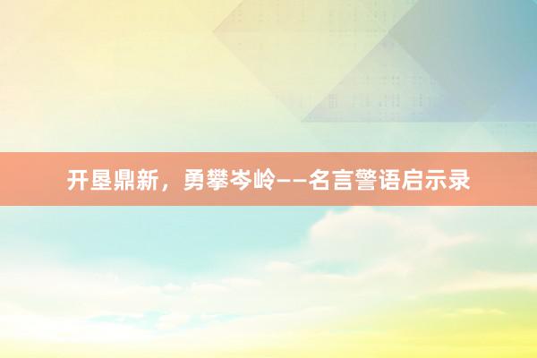 开垦鼎新，勇攀岑岭——名言警语启示录